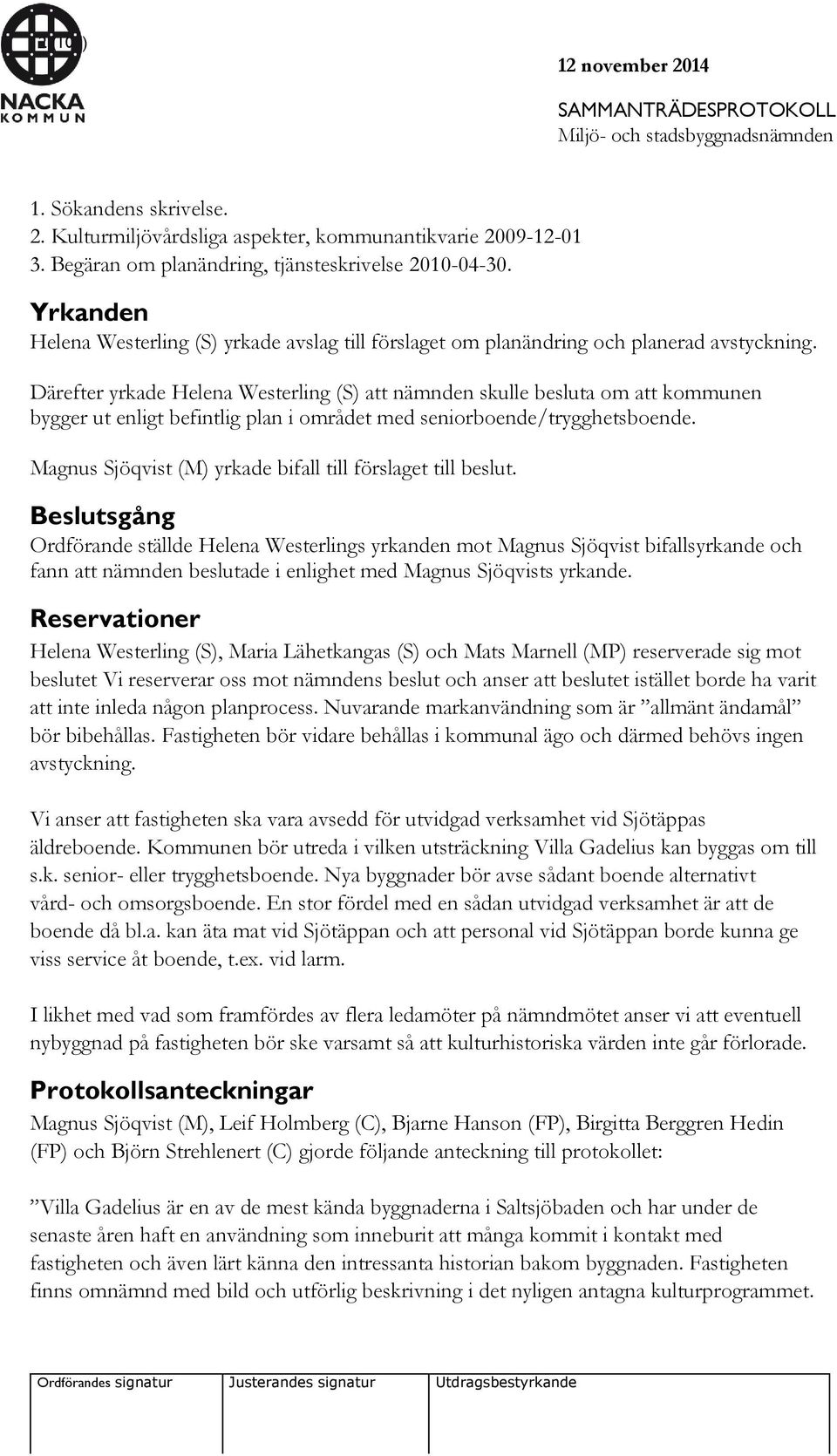 Därefter yrkade Helena Westerling (S) att nämnden skulle besluta om att kommunen bygger ut enligt befintlig plan i området med seniorboende/trygghetsboende.