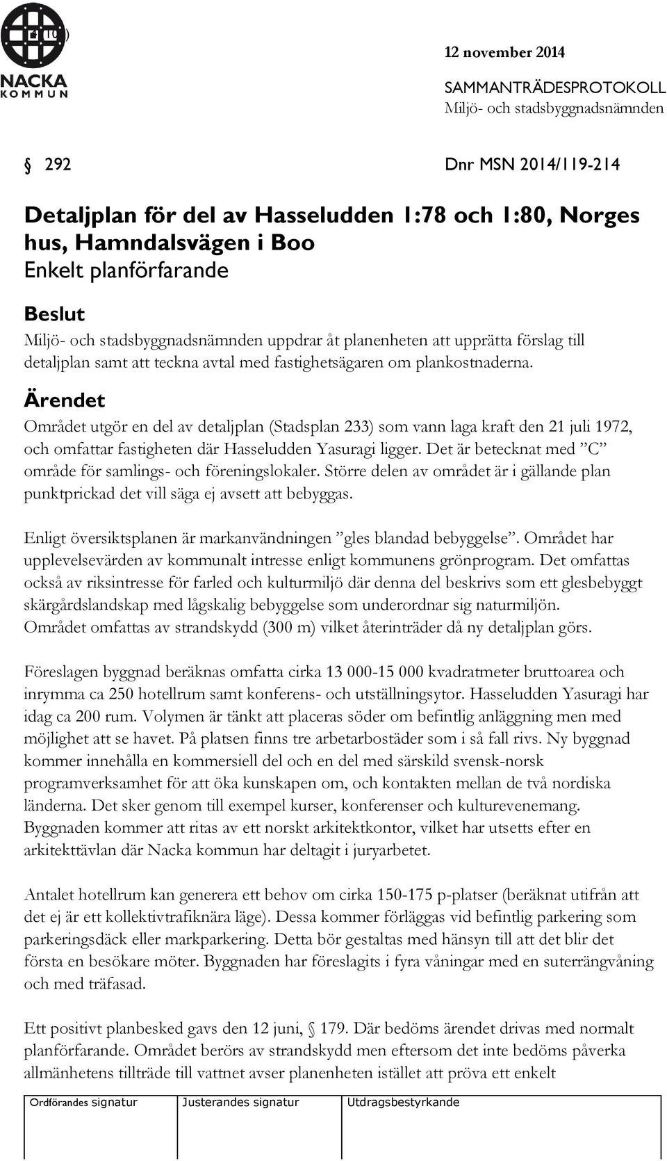 Ärendet Området utgör en del av detaljplan (Stadsplan 233) som vann laga kraft den 21 juli 1972, och omfattar fastigheten där Hasseludden Yasuragi ligger.