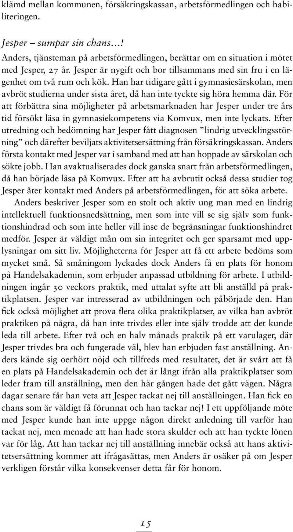 Han har tidigare gått i gymnasiesärskolan, men avbröt studierna under sista året, då han inte tyckte sig höra hemma där.