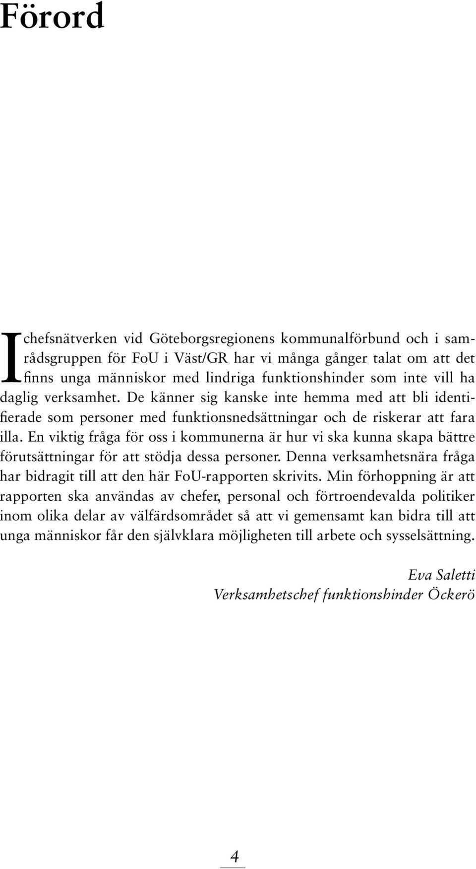 En viktig fråga för oss i kommunerna är hur vi ska kunna skapa bättre förutsättningar för att stödja dessa personer. Denna verksamhetsnära fråga har bidragit till att den här FoU-rapporten skrivits.