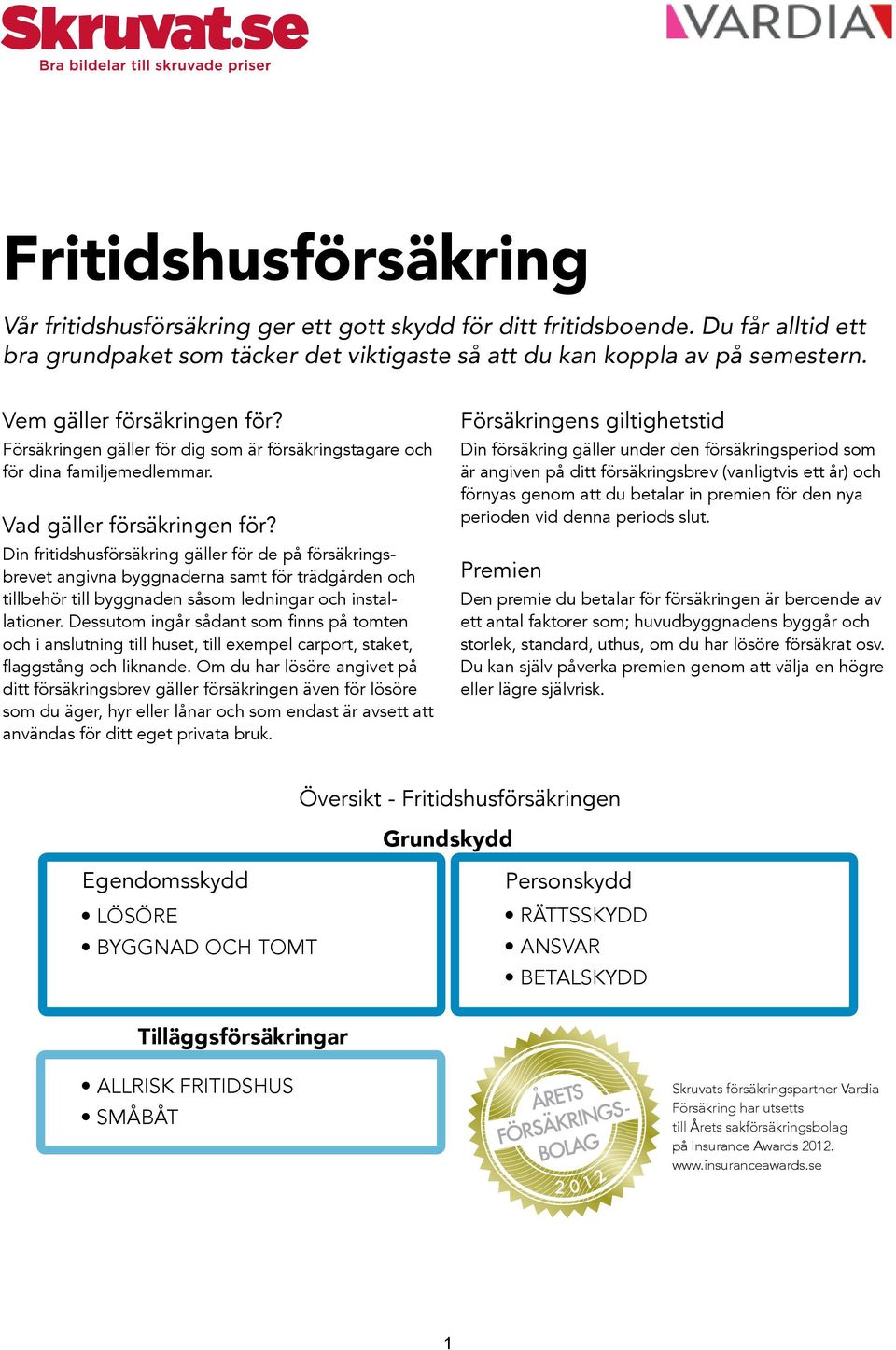 Din fritidshusförsäkring gäller för de på försäkringsbrevet angivna byggnaderna samt för trädgården och tillbehör till byggnaden såsom ledningar och installationer.