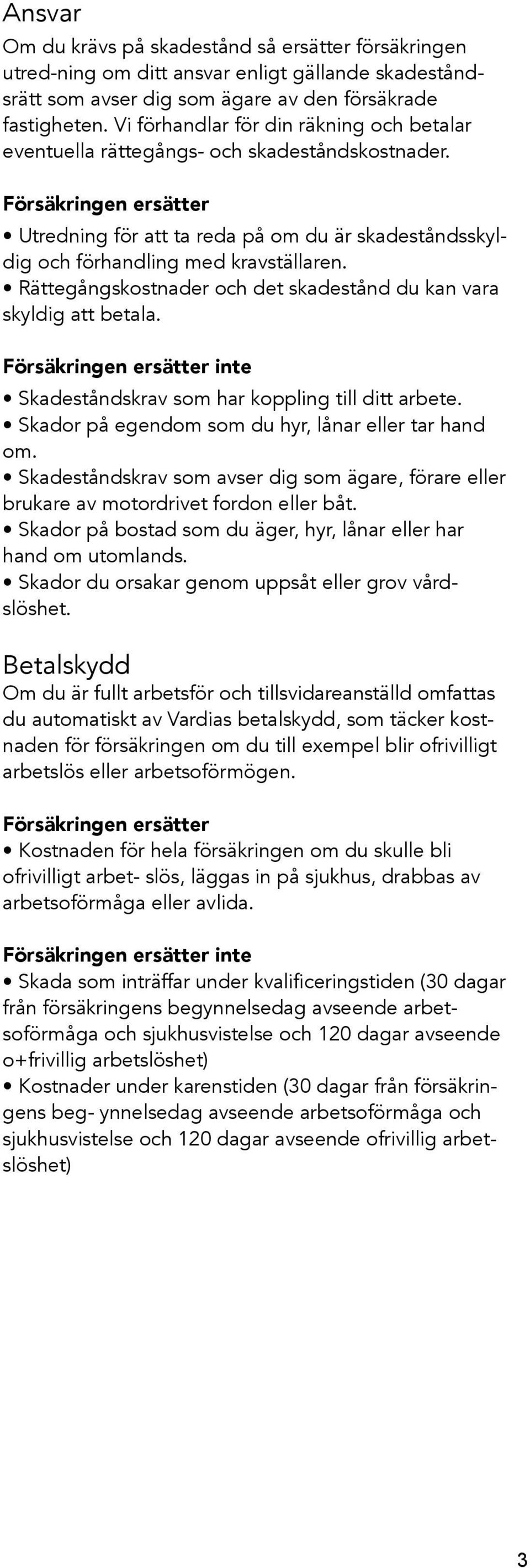 Rättegångskostnader och det skadestånd du kan vara skyldig att betala. inte Skadeståndskrav som har koppling till ditt arbete. Skador på egendom som du hyr, lånar eller tar hand om.