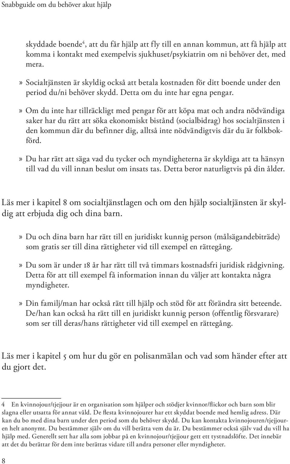 Om du inte har tillräckligt med pengar för att köpa mat och andra nödvändiga saker har du rätt att söka ekonomiskt bistånd (socialbidrag) hos socialtjänsten i den kommun där du befinner dig, alltså