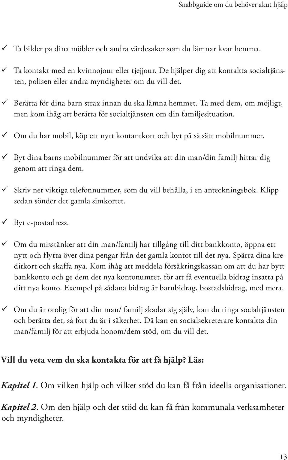 Ta med dem, om möjligt, men kom ihåg att berätta för socialtjänsten om din familjesituation. Om du har mobil, köp ett nytt kontantkort och byt på så sätt mobilnummer.