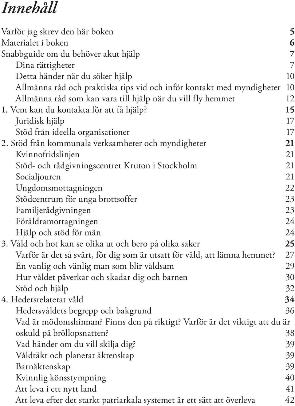 Stöd från kommunala verksamheter och myndigheter 21 Kvinnofridslinjen2 1 Stöd- och rådgivningscentret Kruton i Stockholm2 1 Socialjouren2 1 Ungdomsmottagningen2 2 Stödcentrum för unga brottsoffer2 3