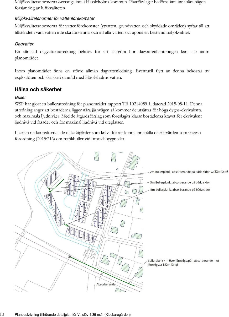 att alla vatten ska uppnå en bestämd miljökvalitet. Dagvatten En särskild dagvattenutredning behövs för att klargöra hur dagvattenhanteringen kan ske inom planområdet.