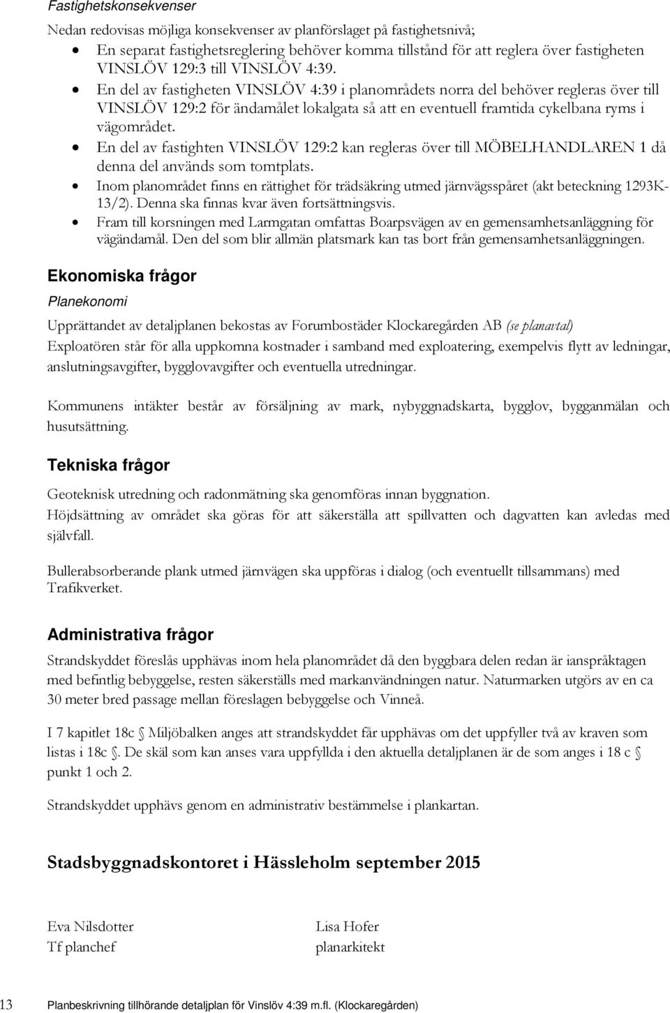 En del av fastigheten VINSLÖV 4:39 i planområdets norra del behöver regleras över till VINSLÖV 129:2 för ändamålet lokalgata så att en eventuell framtida cykelbana ryms i vägområdet.