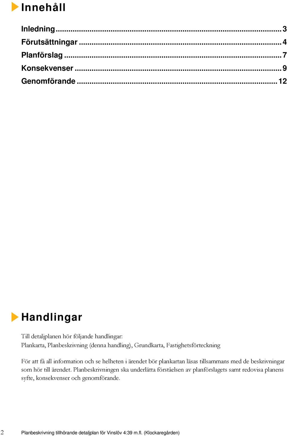 För att få all information och se helheten i ärendet bör plankartan läsas tillsammans med de beskrivningar som hör till ärendet.