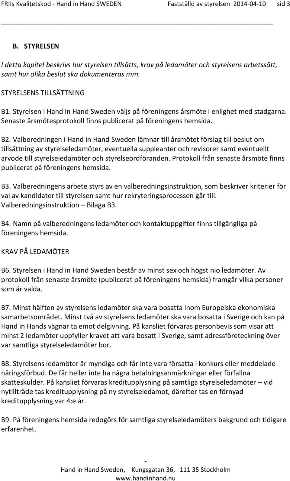 Styrelsen i Hand in Hand Sweden väljs på föreningens årsmöte i enlighet med stadgarna. Senaste årsmötesprotokoll finns publicerat på föreningens hemsida. B2.