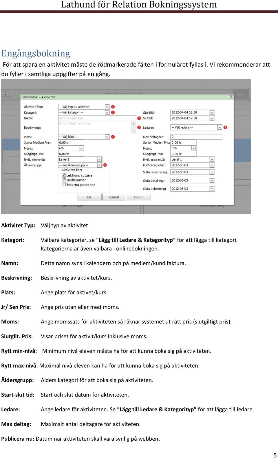 Kategorierna är även valbara i onlinebokningen. Detta namn syns i kalendern och på medlem/kund faktura. Beskrivning av aktivitet/kurs. Ange plats för aktivet/kurs. Ange pris utan eller med moms.