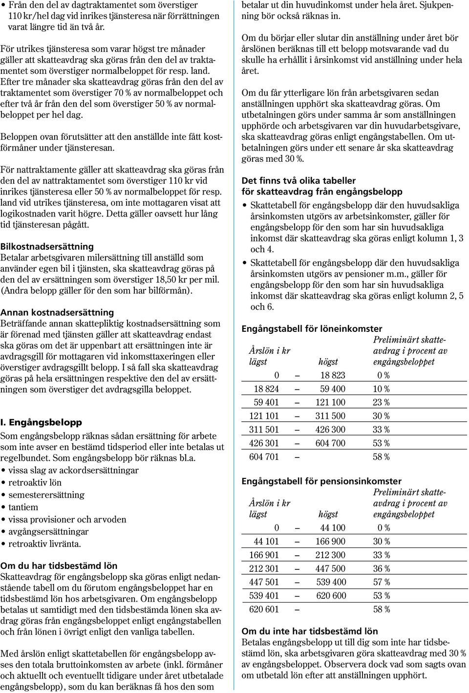 Efter tre månader ska skatteavdrag göras från den del av traktamentet som överstiger 70 % av normalbeloppet och efter två år från den del som överstiger 50 % av normalbeloppet per hel dag.