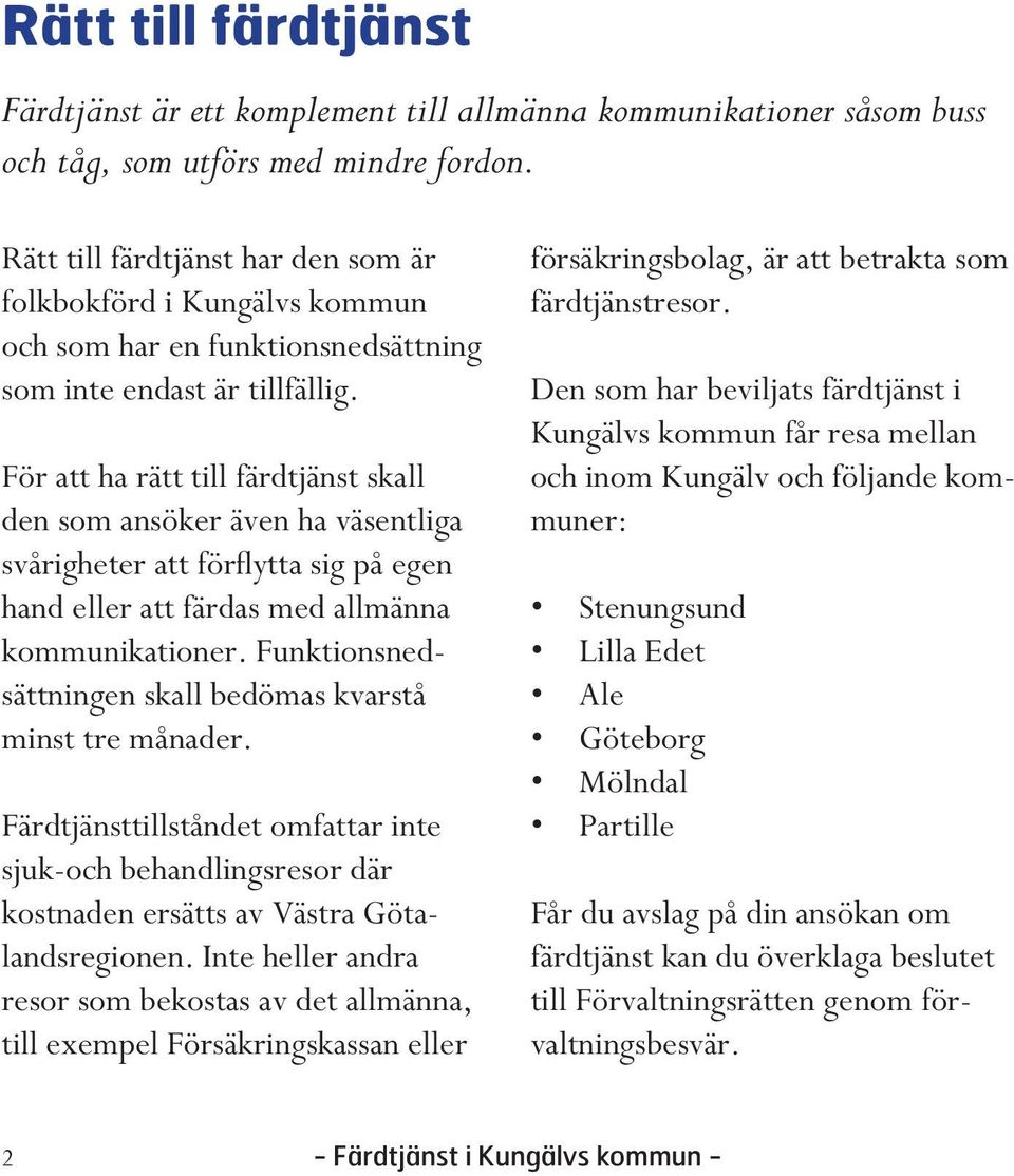 För att ha rätt till färdtjänst skall den som ansöker även ha väsentliga svårigheter att förflytta sig på egen hand eller att färdas med allmänna kommunikationer.