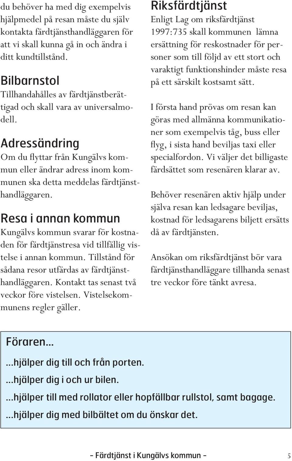 Adressändring Om du flyttar från Kungälvs kommun eller ändrar adress inom kommunen ska detta meddelas färdtjänsthandläggaren.