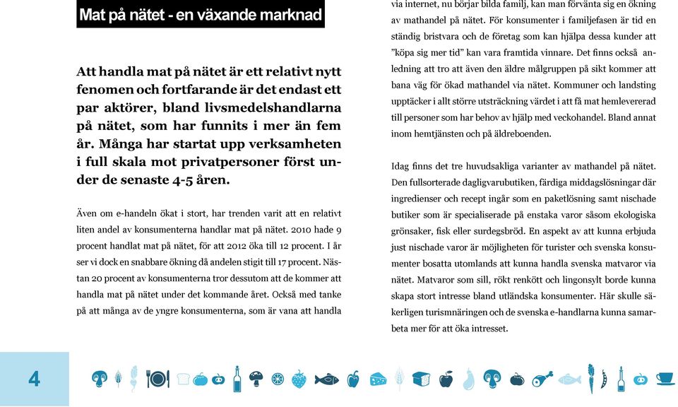 Även om e-handeln ökat i stort, har trenden varit att en relativt liten andel av konsumenterna handlar mat på nätet. 2010 hade 9 procent handlat mat på nätet, för att 2012 öka till 12 procent.