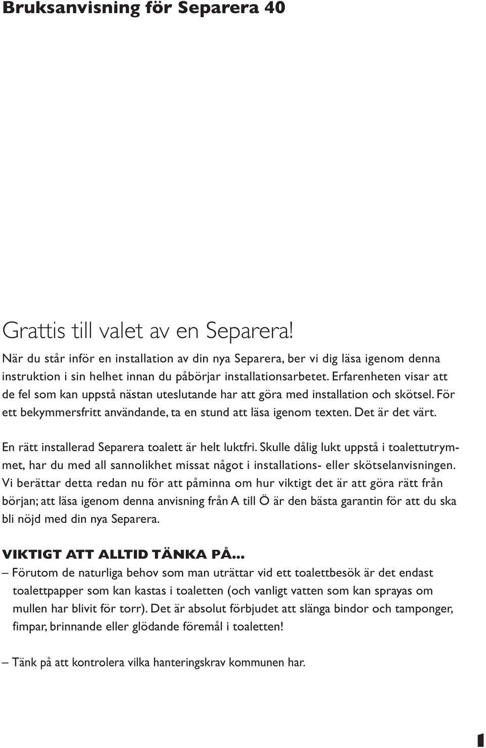 Erfarenheten visar att de fel som kan uppstå nästan uteslutande har att göra med installation och skötsel. För ett bekymmersfritt användande, ta en stund att läsa igenom texten. Det är det värt.