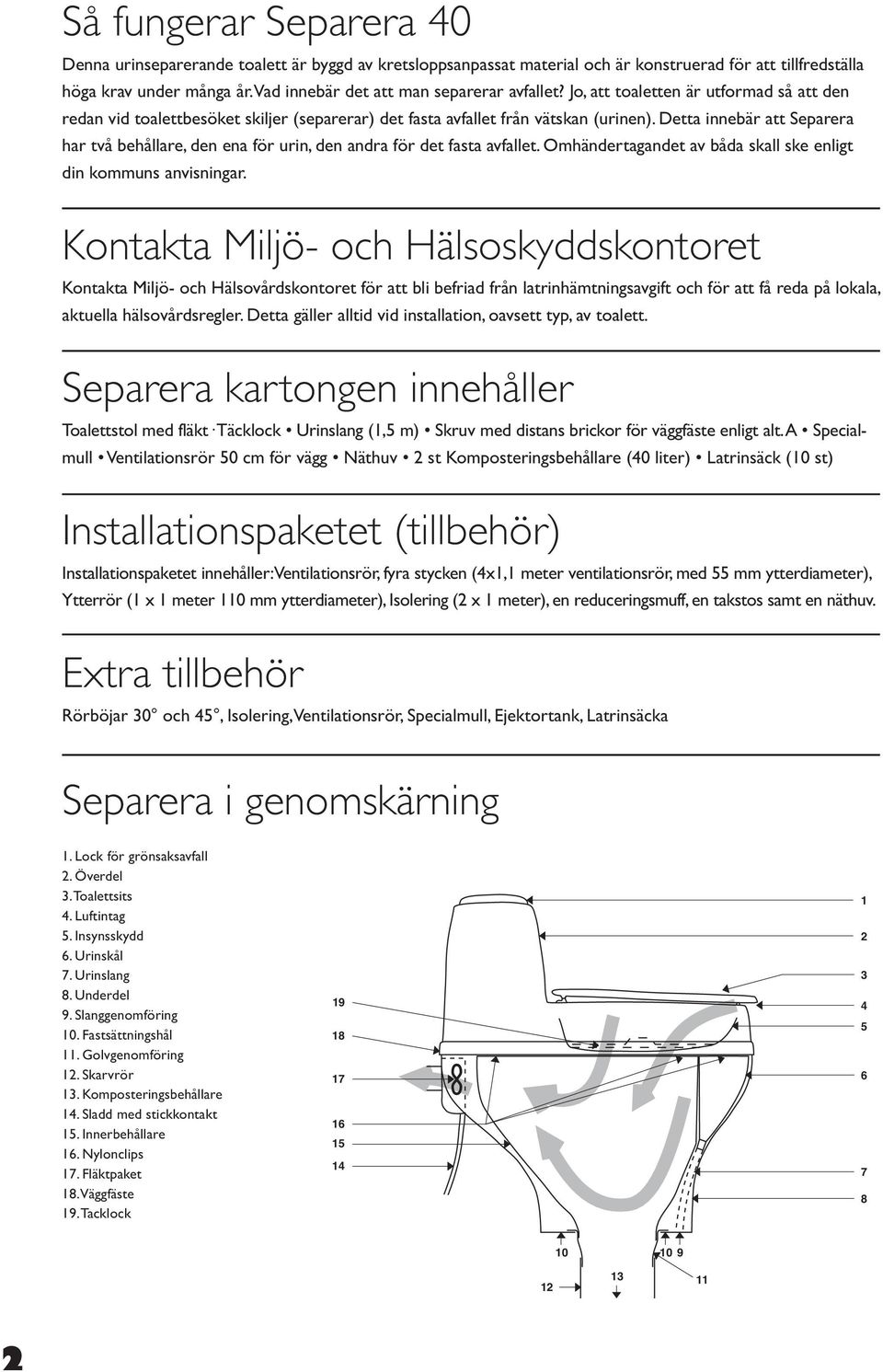 Detta innebär att Separera har två behållare, den ena för urin, den andra för det fasta avfallet. Omhändertagandet av båda skall ske enligt din kommuns anvisningar.