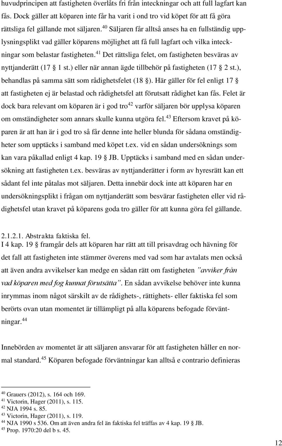 40 Säljaren får alltså anses ha en fullständig upplysningsplikt vad gäller köparens möjlighet att få full lagfart och vilka inteckningar som belastar fastigheten.