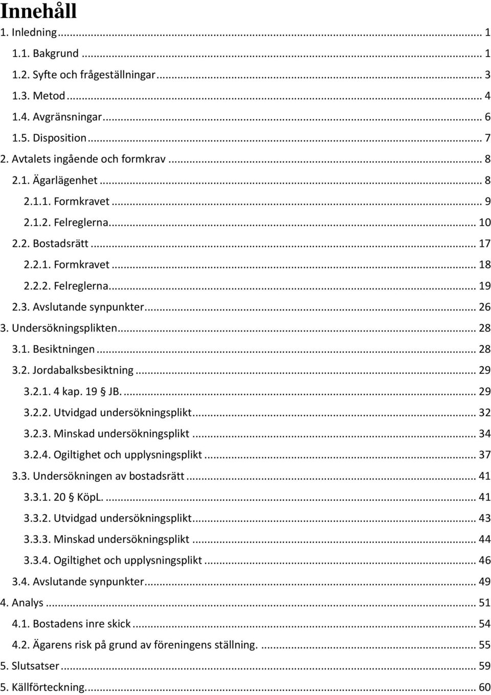 .. 28 3.2. Jordabalksbesiktning... 29 3.2.1. 4 kap. 19 JB.... 29 3.2.2. Utvidgad undersökningsplikt... 32 3.2.3. Minskad undersökningsplikt... 34 3.2.4. Ogiltighet och upplysningsplikt... 37 3.3. Undersökningen av bostadsrätt.