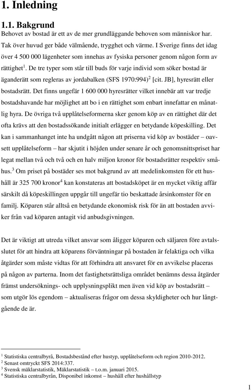 De tre typer som står till buds för varje individ som söker bostad är äganderätt som regleras av jordabalken (SFS 1970:994) 2 [cit. JB], hyresrätt eller bostadsrätt.