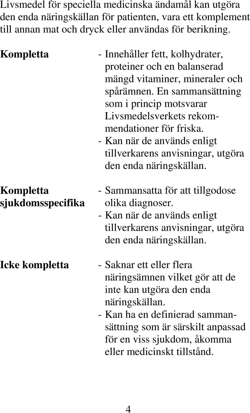 En sammansättning som i princip motsvarar Livsmedelsverkets rekommendationer för friska. - Kan när de används enligt tillverkarens anvisningar, utgöra den enda näringskällan.