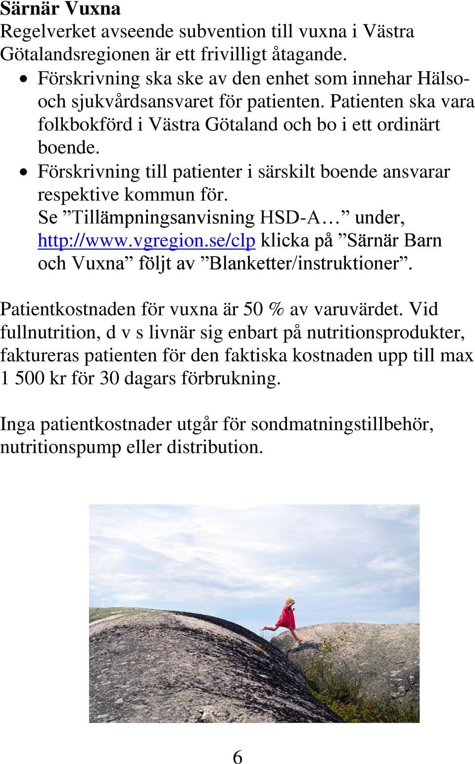 Se Tillämpningsanvisning HSD-A under, http://www.vgregion.se/clp klicka på Särnär Barn och Vuxna följt av Blanketter/instruktioner. Patientkostnaden för vuxna är 50 % av varuvärdet.