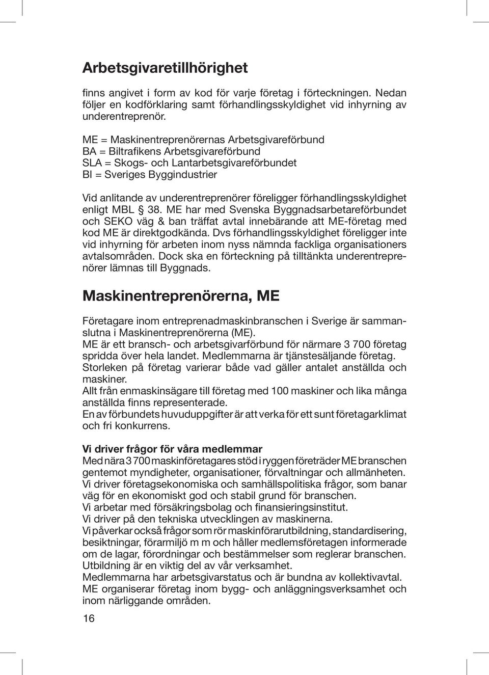 föreligger förhandlingsskyldighet enligt MBL 38. ME har med Svenska Byggnadsarbetareförbundet och SEKO väg & ban träffat avtal innebärande att ME-företag med kod ME är direktgodkända.