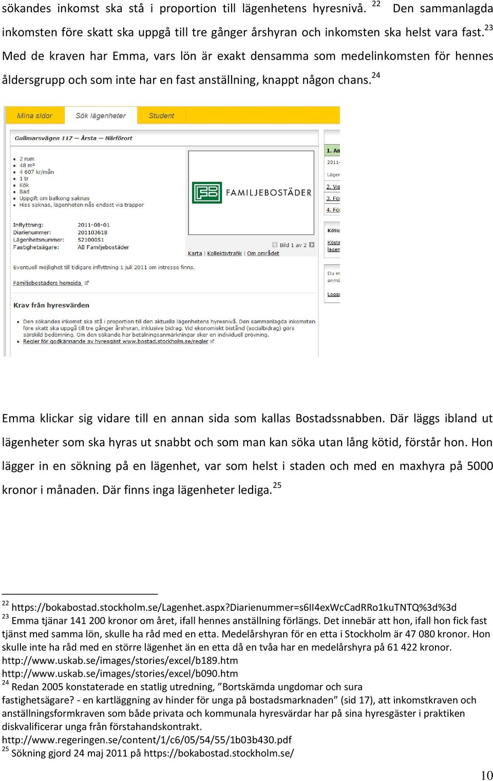 24 Emma klickar sig vidare till en annan sida som kallas Bostadssnabben. Där läggs ibland ut lägenheter som ska hyras ut snabbt och som man kan söka utan lång kötid, förstår hon.