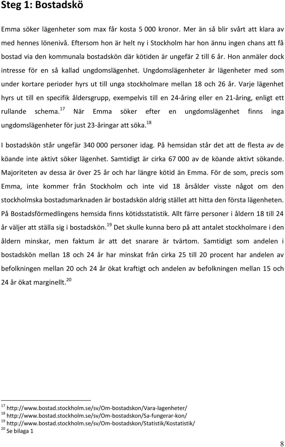 Ungdomslägenheter är lägenheter med som under kortare perioder hyrs ut till unga stockholmare mellan 18 och 26 år.