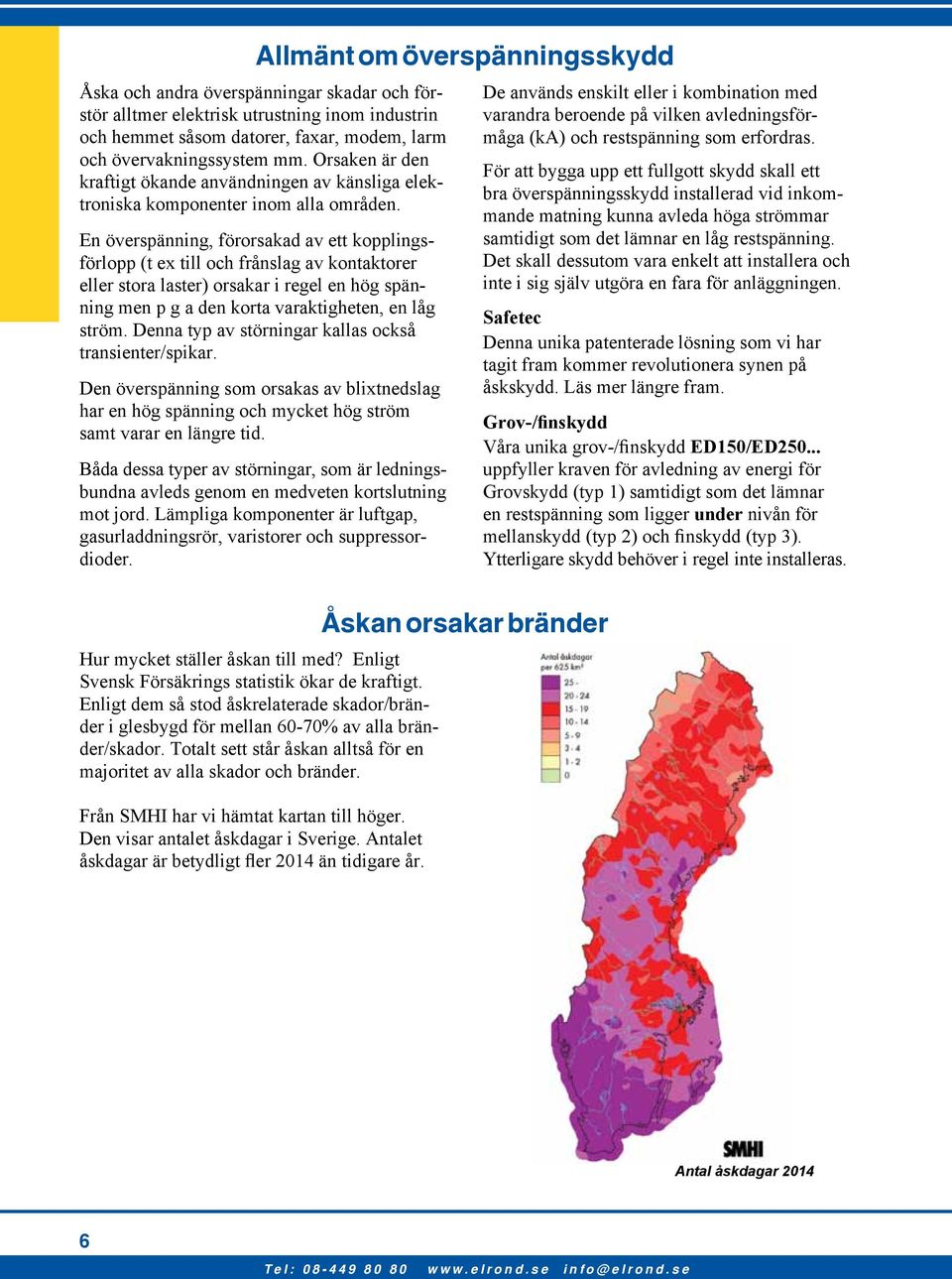 En överspänning, förorsakad av ett kopplingsförlopp (t ex till och frånslag av kontaktorer eller stora laster) orsakar i regel en hög spänning men p g a den korta varaktigheten, en låg ström.