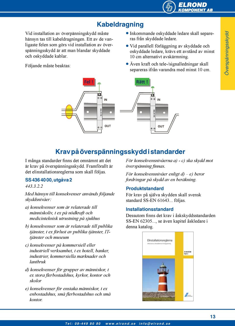 Vid parallell förläggning av skyddade och oskyddade ledare, krävs ett avstånd av minst 10 cm alternativt avskärmning.