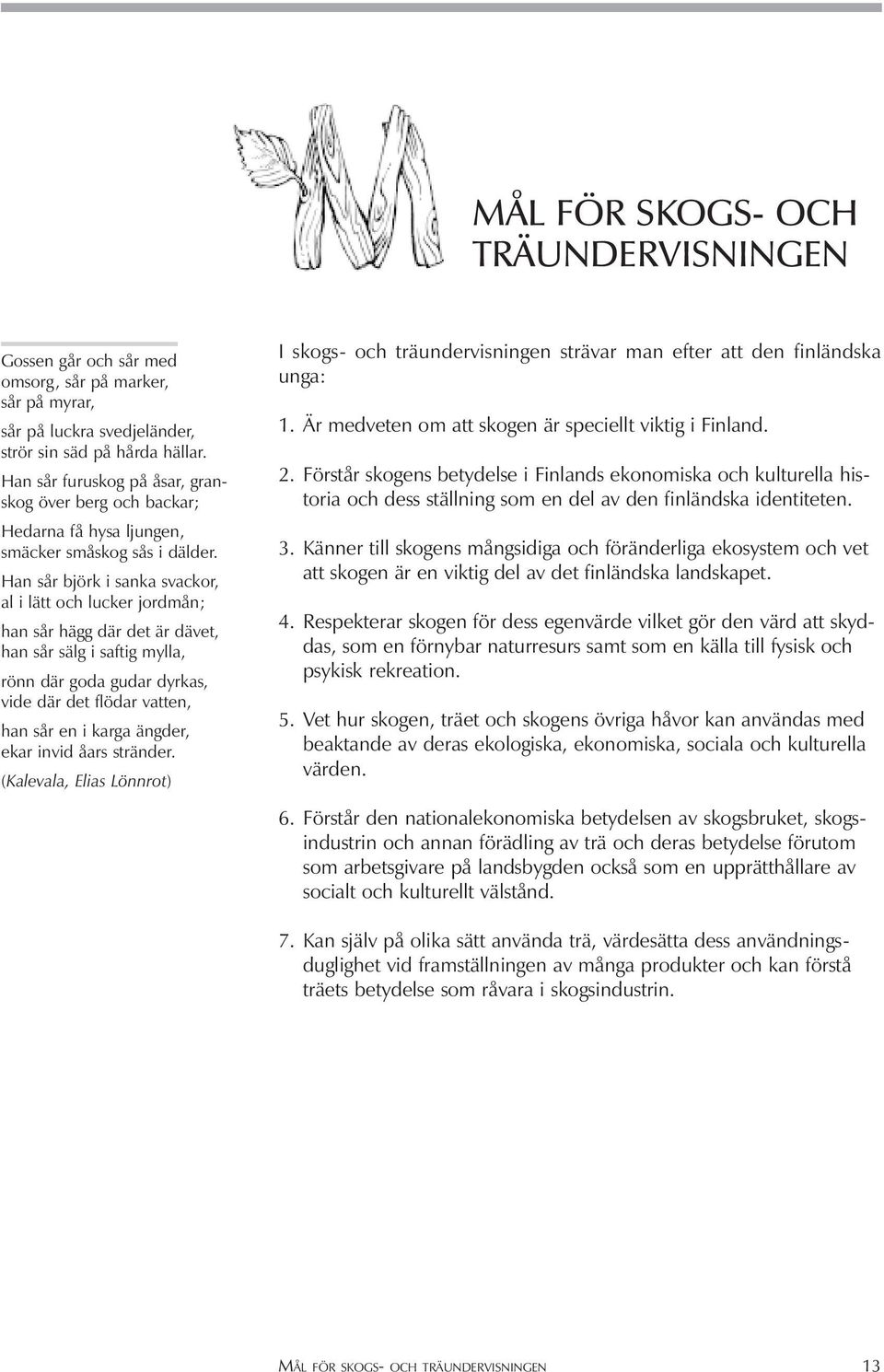 Han sår björk i sanka svackor, al i lätt och lucker jordmån; han sår hägg där det är dävet, han sår sälg i saftig mylla, rönn där goda gudar dyrkas, vide där det flödar vatten, han sår en i karga