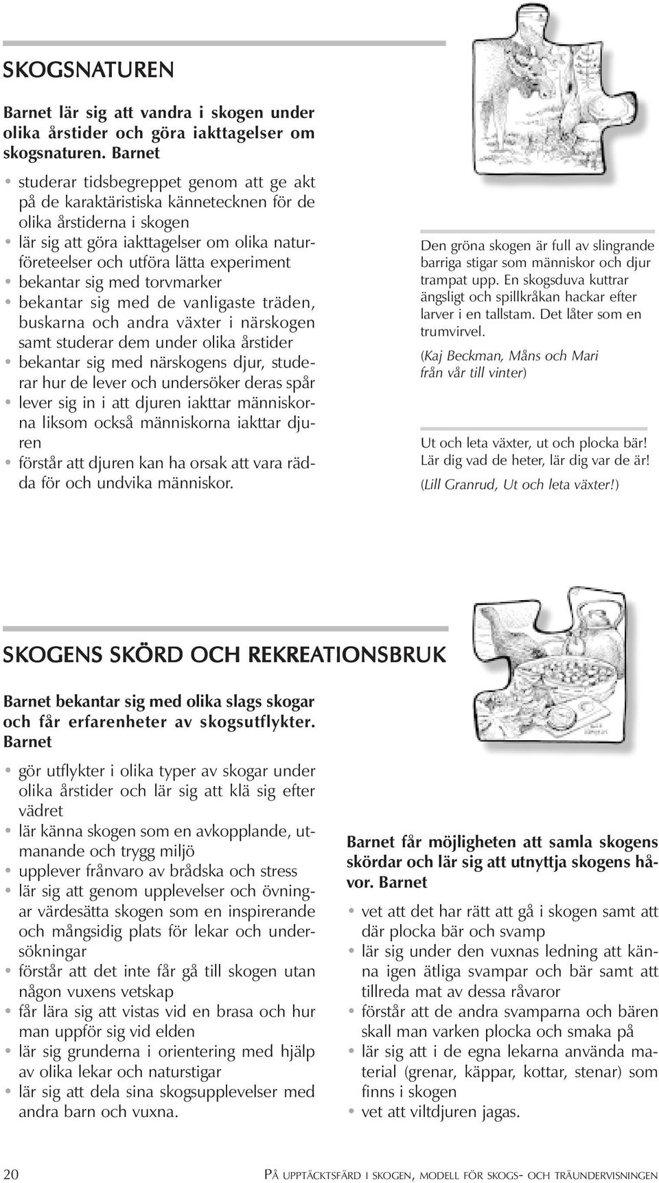 bekantar sig med torvmarker bekantar sig med de vanligaste träden, buskarna och andra växter i närskogen samt studerar dem under olika årstider bekantar sig med närskogens djur, studerar hur de lever