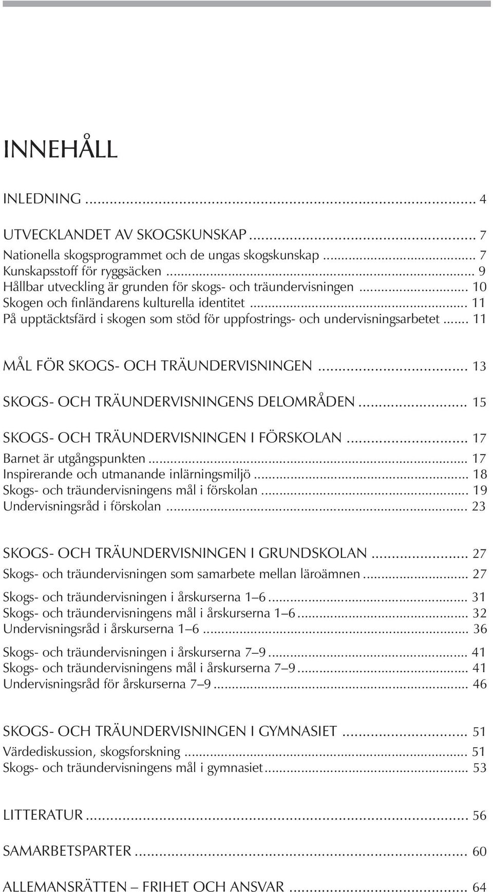 .. 11 På upptäcktsfärd i skogen som stöd för uppfostrings- och undervisningsarbetet... 11 MÅL FÖR SKOGS- OCH TRÄUNDERVISNINGEN... 13 SKOGS- OCH TRÄUNDERVISNINGENS DELOMRÅDEN.