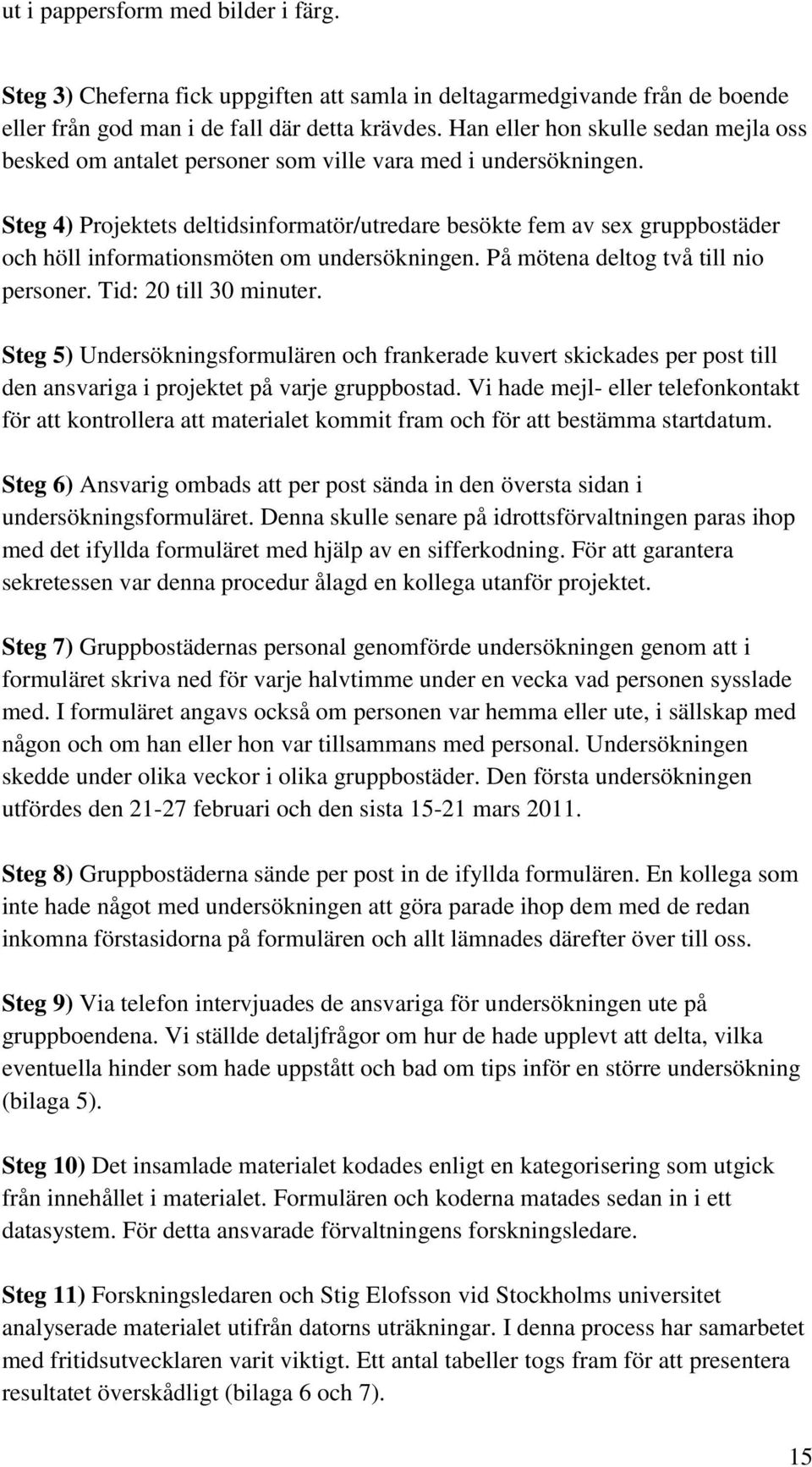 Steg 4) Projektets deltidsinformatör/utredare besökte fem av sex gruppbostäder och höll informationsmöten om undersökningen. På mötena deltog två till nio personer. Tid: 20 till 30 minuter.