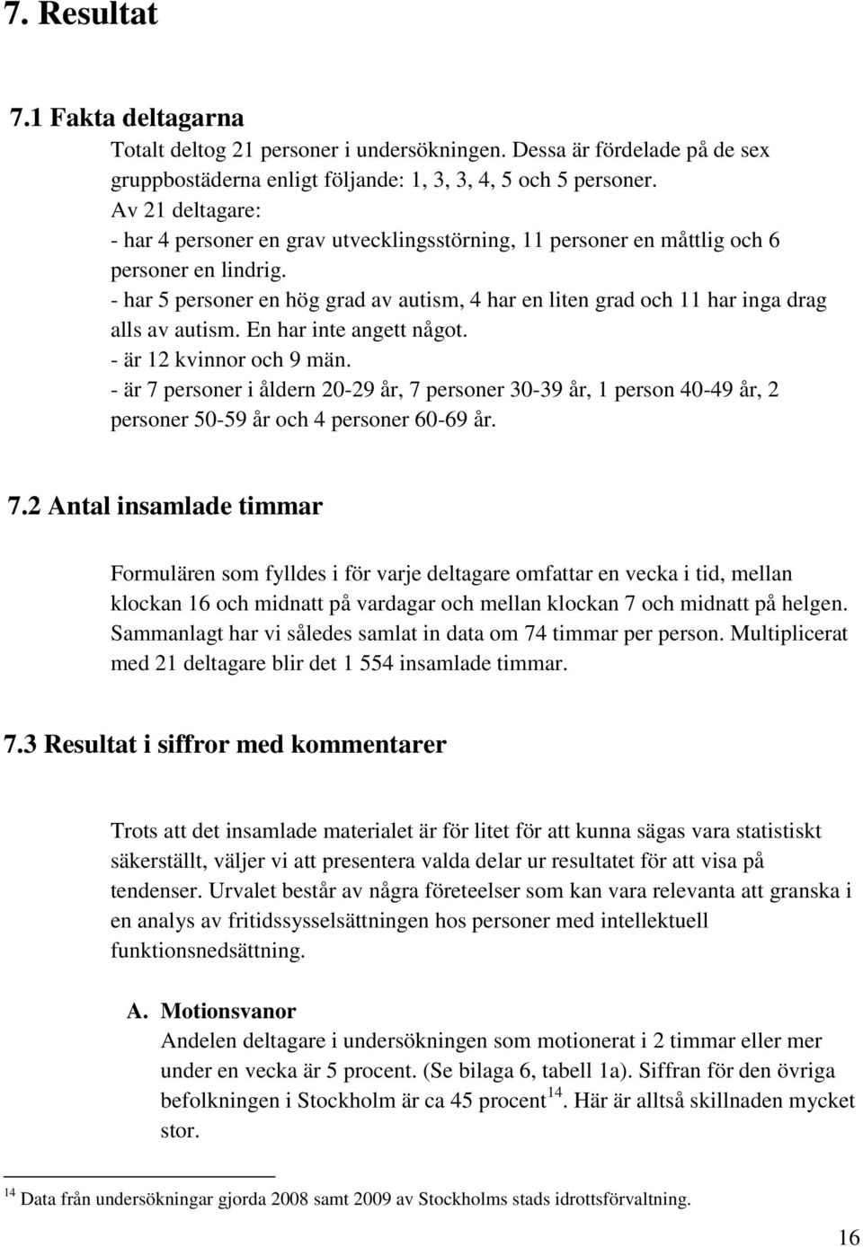 - har 5 personer en hög grad av autism, 4 har en liten grad och 11 har inga drag alls av autism. En har inte angett något. - är 12 kvinnor och 9 män.