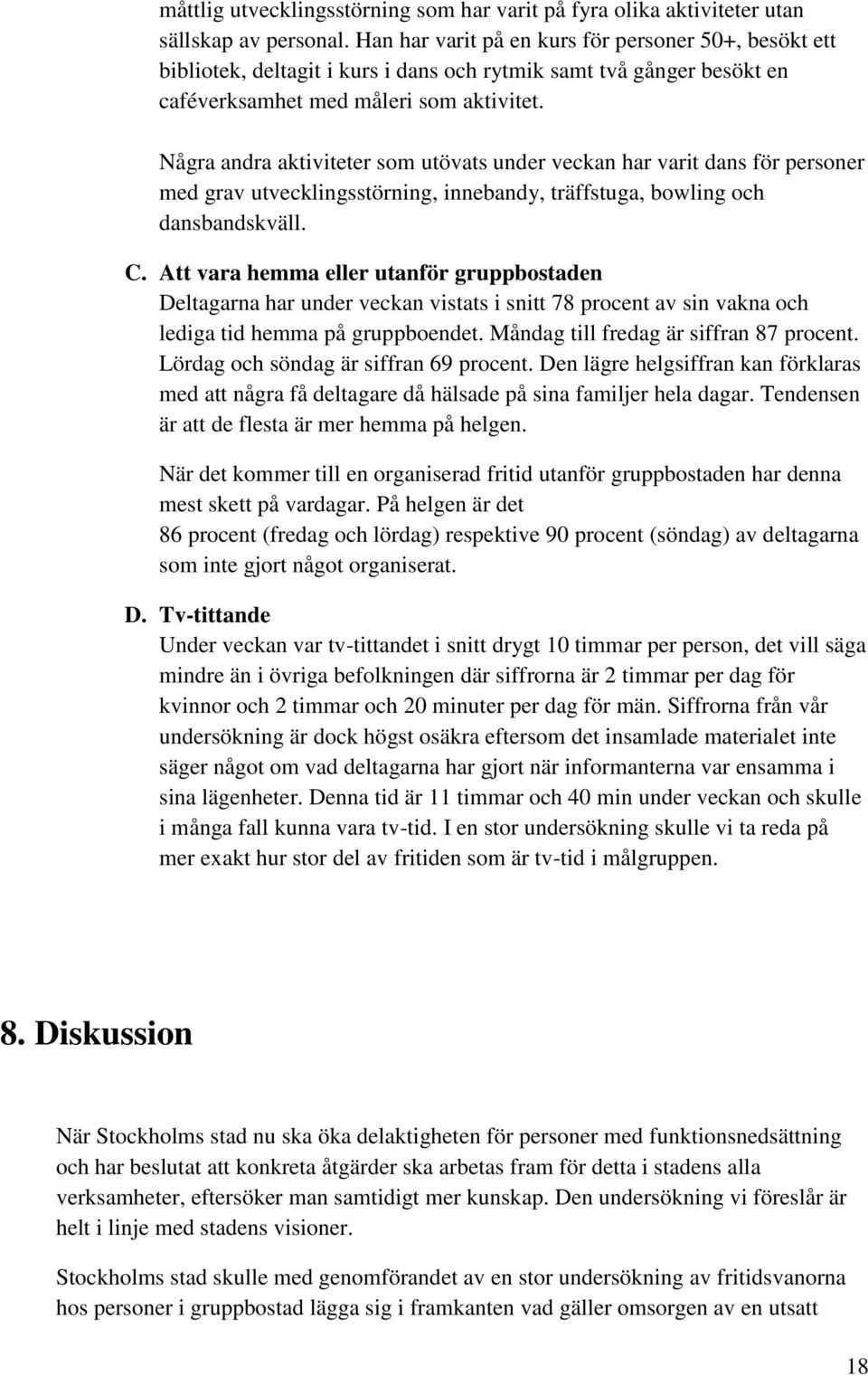 Några andra aktiviteter som utövats under veckan har varit dans för personer med grav utvecklingsstörning, innebandy, träffstuga, bowling och dansbandskväll. C.