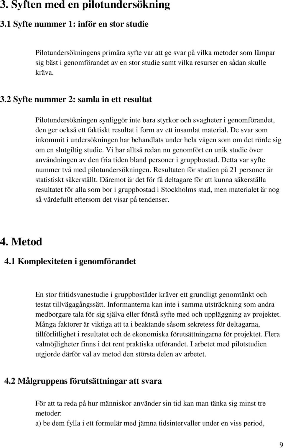 kräva. 3.2 Syfte nummer 2: samla in ett resultat Pilotundersökningen synliggör inte bara styrkor och svagheter i genomförandet, den ger också ett faktiskt resultat i form av ett insamlat material.