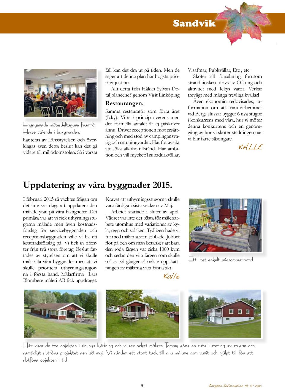 Samma restauratör som förra året (Icky). Vi är i princip överens men det formella avtalet är ej påskrivet ännu. Driver receptionen mot ersättning och med stöd av campingansvarig och campingvärdar.