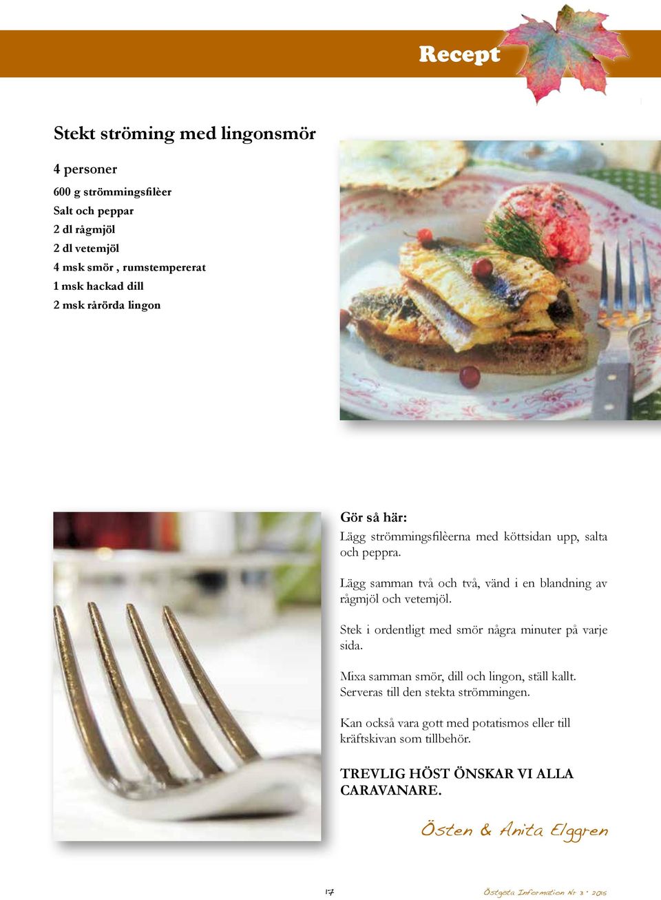 Lägg samman två och två, vänd i en blandning av rågmjöl och vetemjöl. Stek i ordentligt med smör några minuter på varje sida.