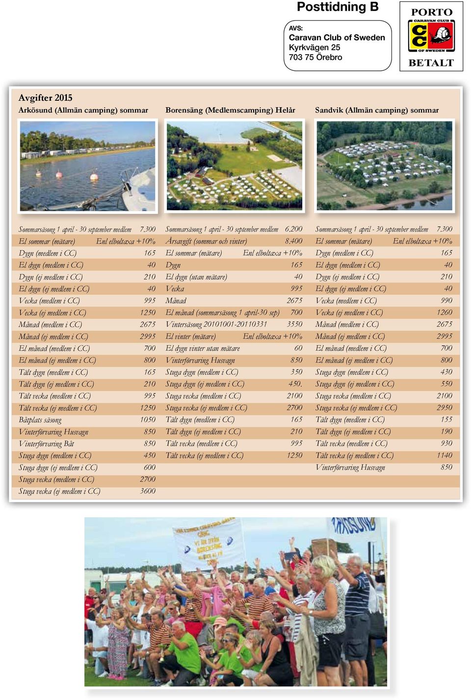 300 El sommar (mätare) Enl elboltaxa +10% Dygn (medlem i CC) 165 El dygn (medlem i CC) 40 Dygn (ej medlem i CC) 210 El dygn (ej medlem i CC) 40 Vecka (medlem i CC) 995 Vecka (ej medlem i CC) 1250
