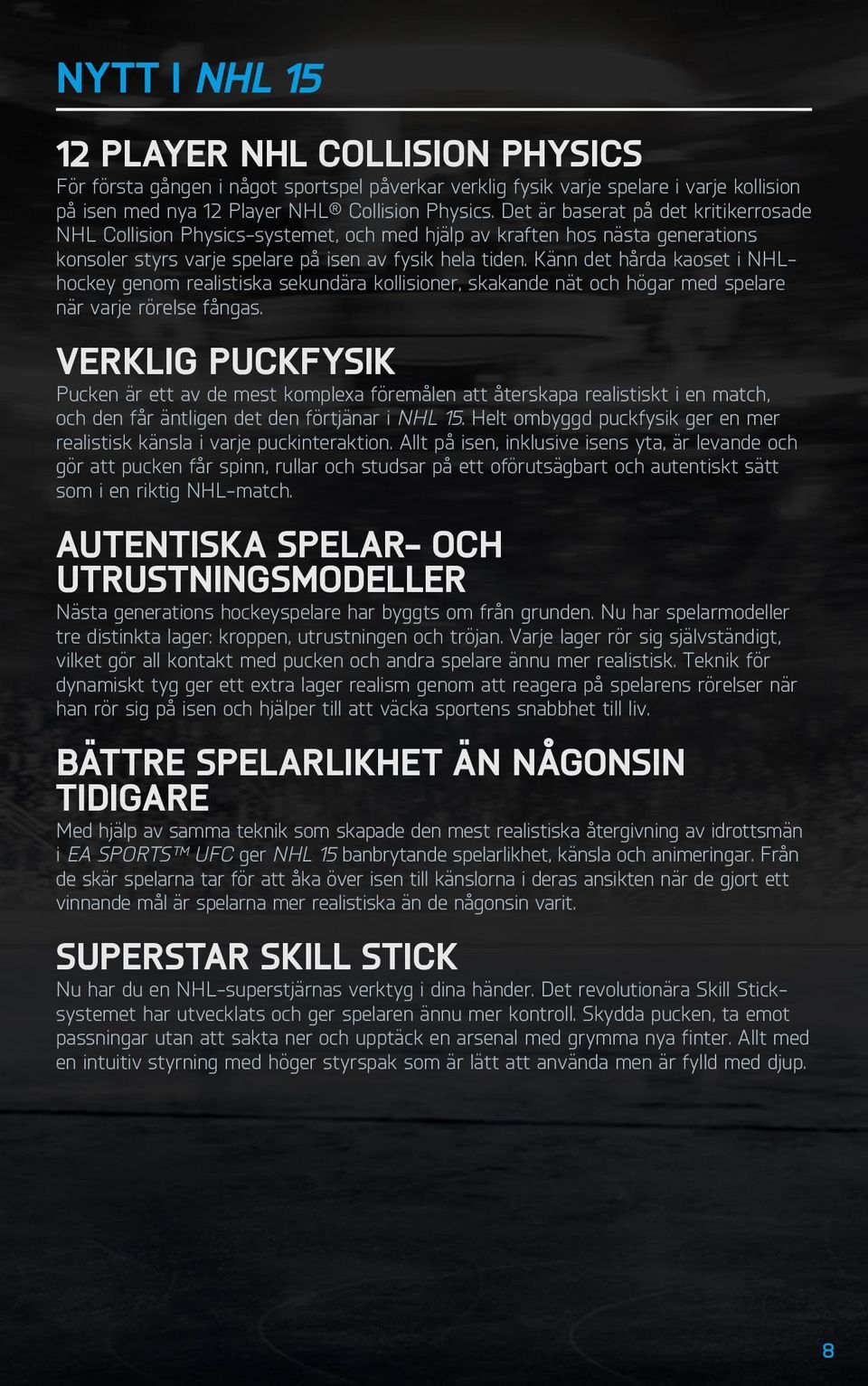 Känn det hårda kaoset i NHLhockey genom realistiska sekundära kollisioner, skakande nät och högar med spelare när varje rörelse fångas.