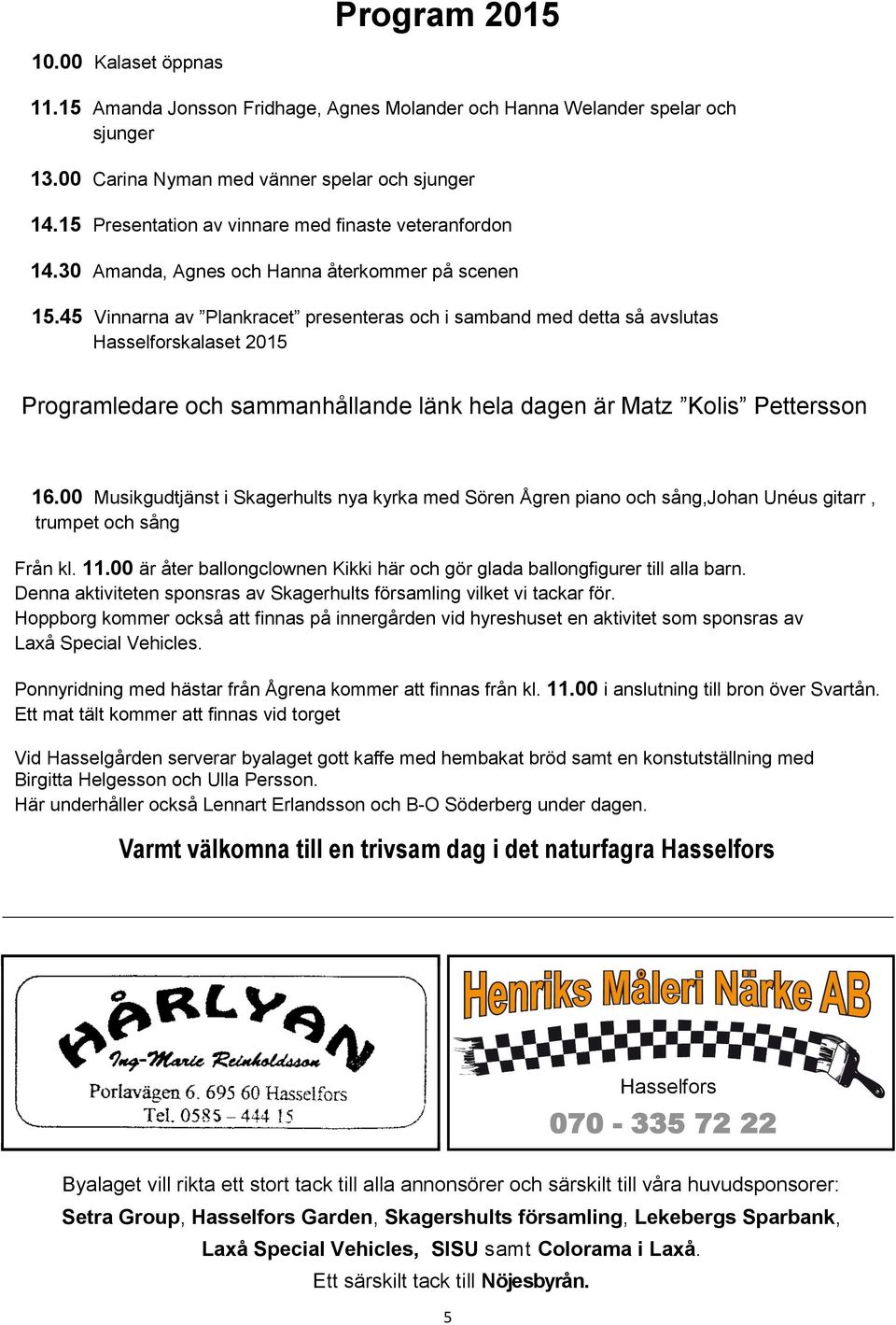 45 Vinnarna av Plankracet presenteras och i samband med detta så avslutas Hasselforskalaset 2015 Programledare och sammanhållande länk hela dagen är Matz Kolis Pettersson 16.