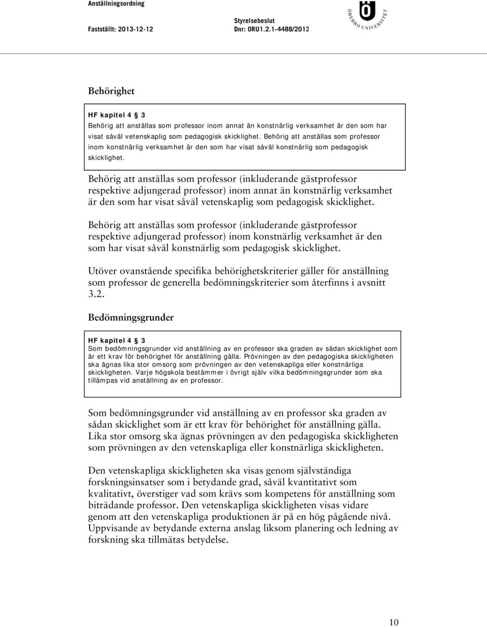 Behörig att anställas som professor (inkluderande gästprofessor respektive adjungerad professor) inom annat än konstnärlig verksamhet är den som har visat såväl vetenskaplig som pedagogisk