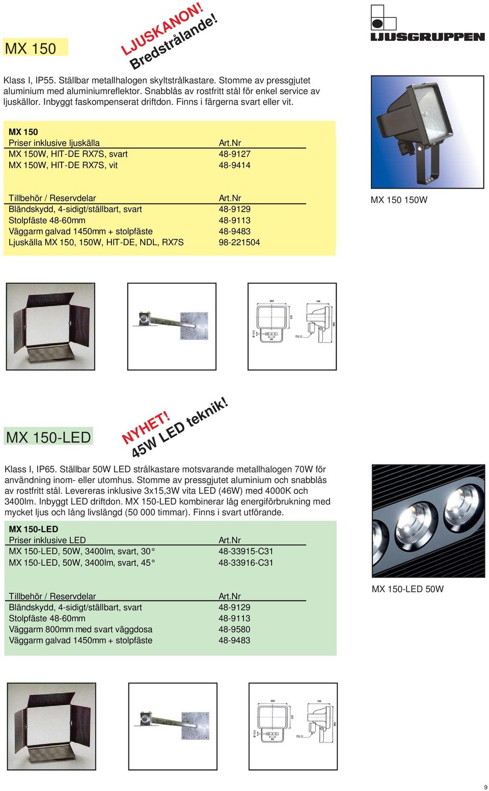 MX 150 MX 150W, HIT-DE RX7S, svart 48-9127 1295:- MX 150W, HIT-DE RX7S, vit 48-9414 1295:- Bländskydd, 4-sidigt/ställbart, svart 48-9129 287:- Stolpfäste 48-60mm 48-9113 29:- Väggarm galvad 1450mm +