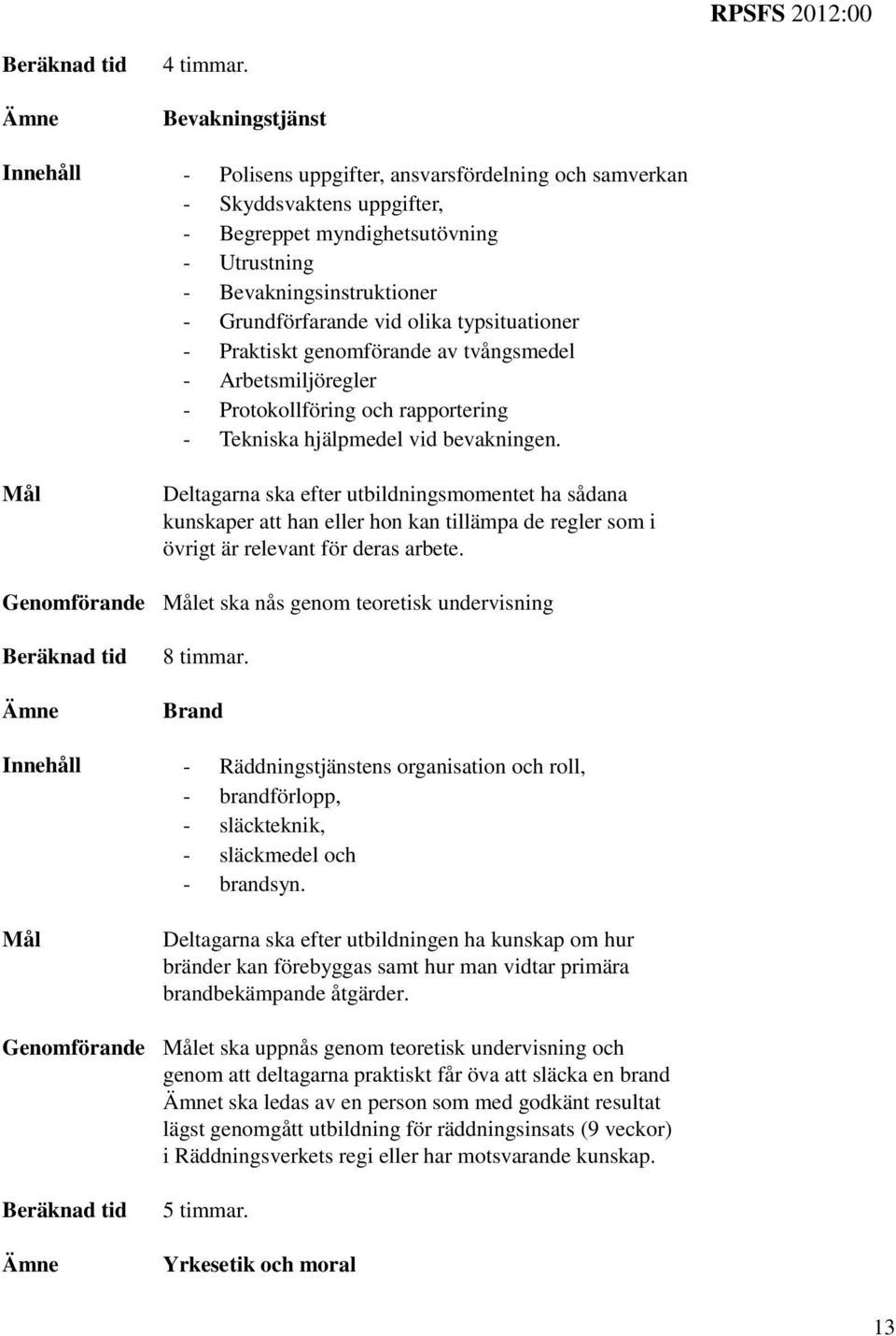 olika typsituationer - Praktiskt genomförande av tvångsmedel - Arbetsmiljöregler - Protokollföring och rapportering - Tekniska hjälpmedel vid bevakningen.