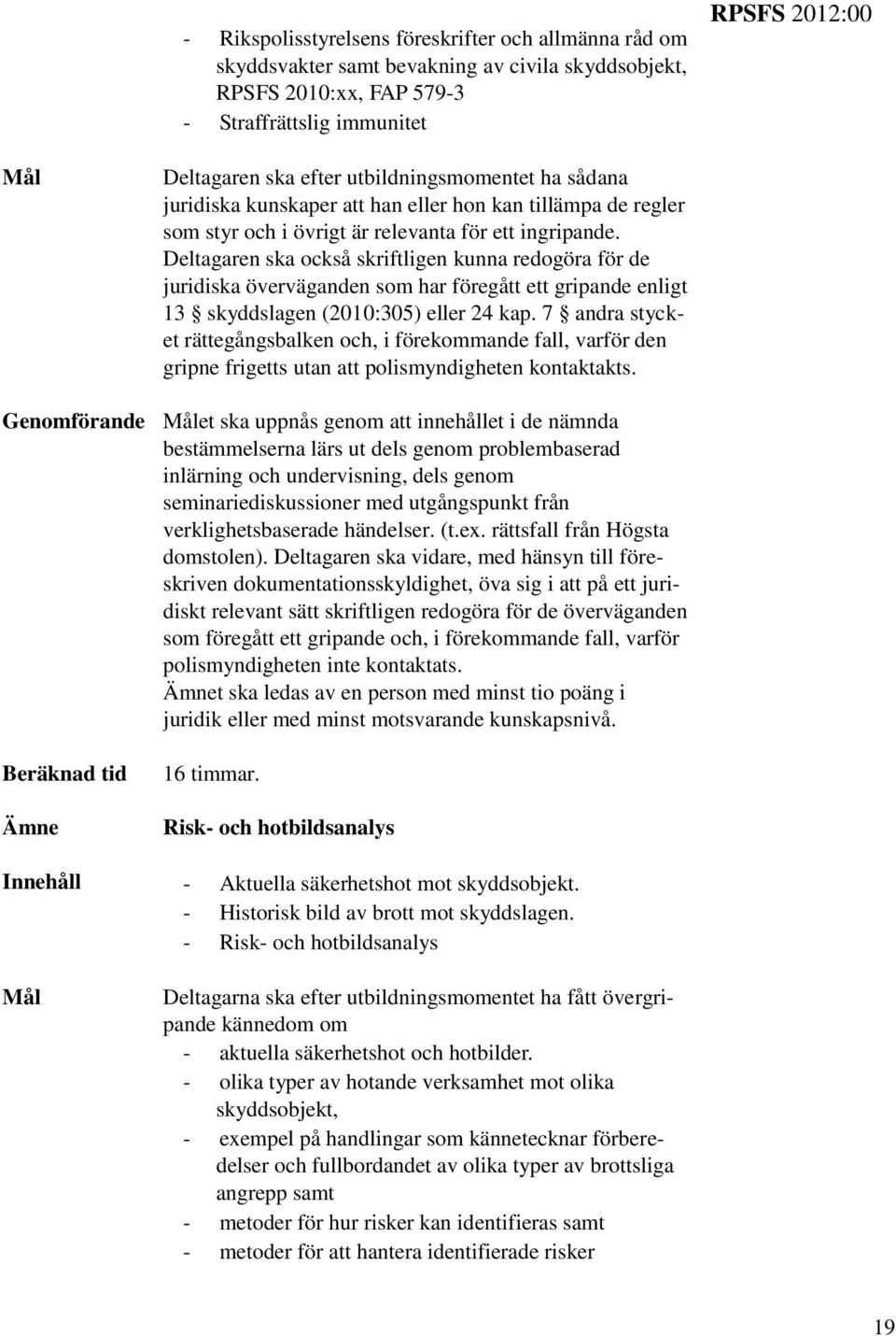 Deltagaren ska också skriftligen kunna redogöra för de juridiska överväganden som har föregått ett gripande enligt 13 skyddslagen (2010:305) eller 24 kap.