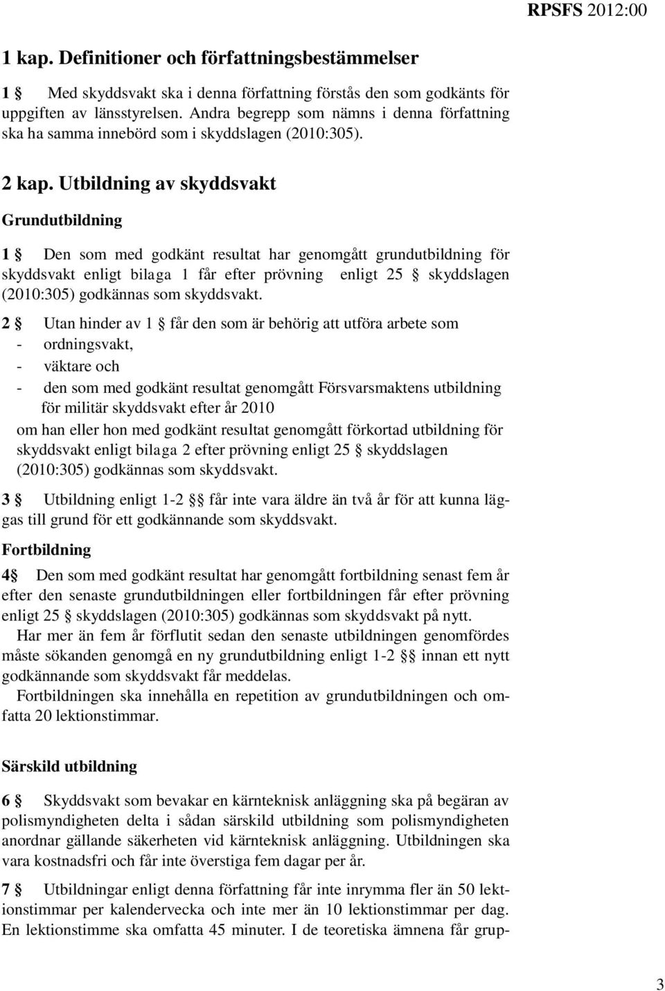 Utbildning av skyddsvakt Grundutbildning 1 Den som med godkänt resultat har genomgått grundutbildning för skyddsvakt enligt bilaga 1 får efter prövning enligt 25 skyddslagen (2010:305) godkännas som