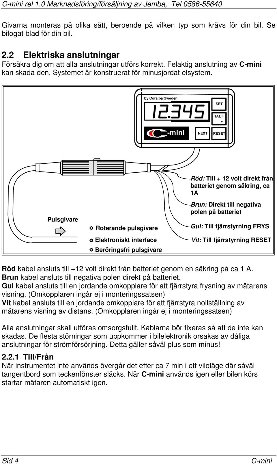 Elektroniskt interface Beröringsfri pulsgivare Röd: ill 12 volt direkt från batteriet genom säkring, ca 1A Brun: Direkt till negativa polen på batteriet Gul: ill fjärrstyrning FRYS Vit: ill