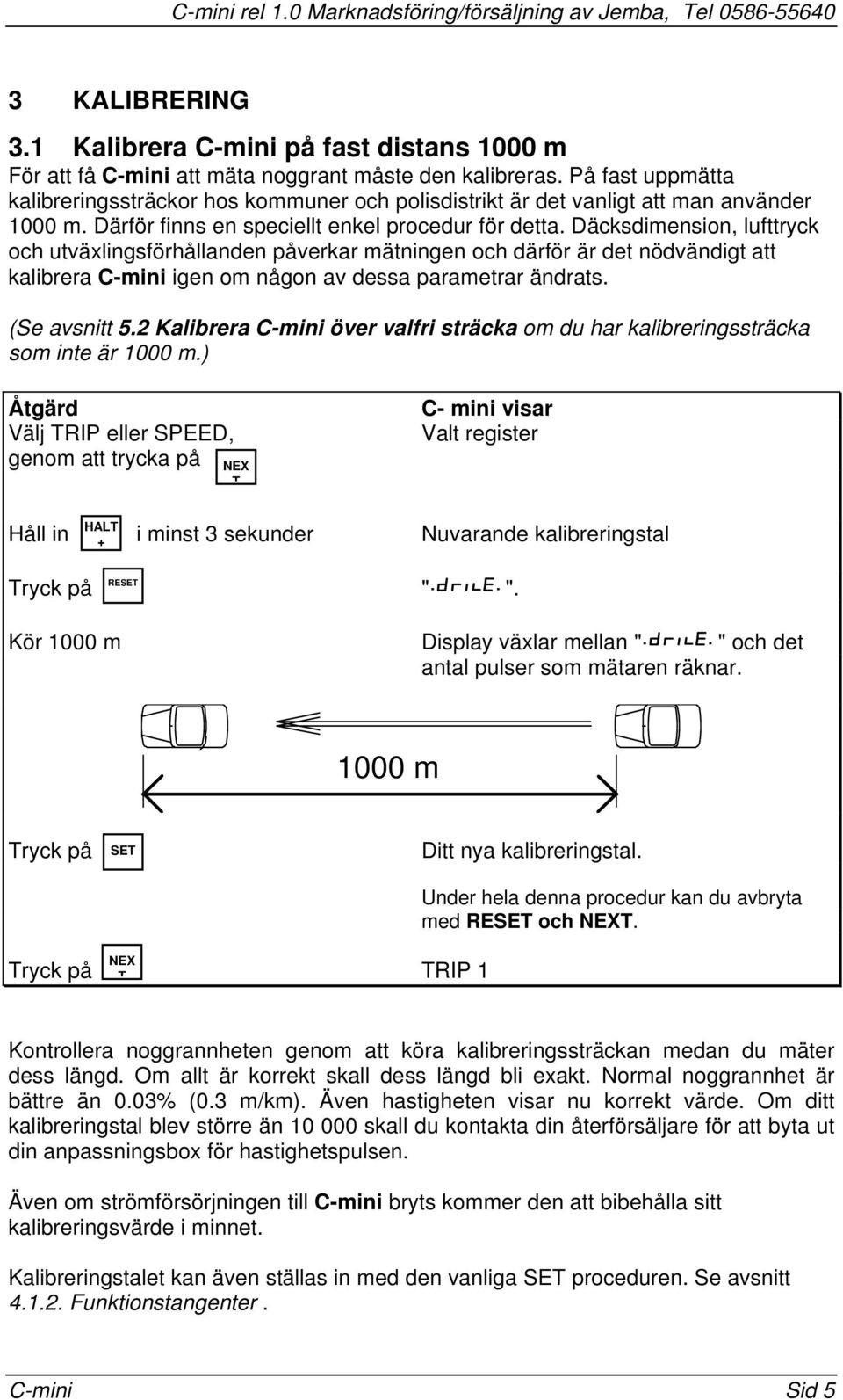 är det nödvändigt att kalibrera igen om någon av dessa parametrar ändrats (Se avsnitt 52 Kalibrera över valfri sträcka om du har kalibreringssträcka som inte är 1000 m) Åtgärd Välj RIP eller SPEED,