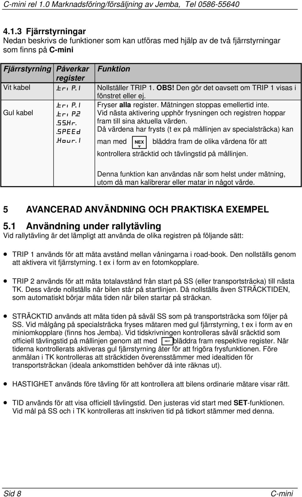 Den gör det oavsett om RIP 1 visas i fönstret eller ej Fryser alla register Mätningen stoppas emellertid inte Gul kabel Vid nästa aktivering upphör frysningen och registren hoppar fram till sina